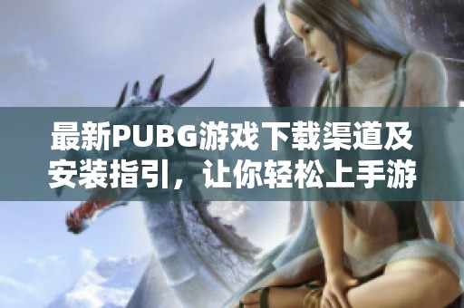 最新PUBG游戏下载渠道及安装指引，让你轻松上手游戏