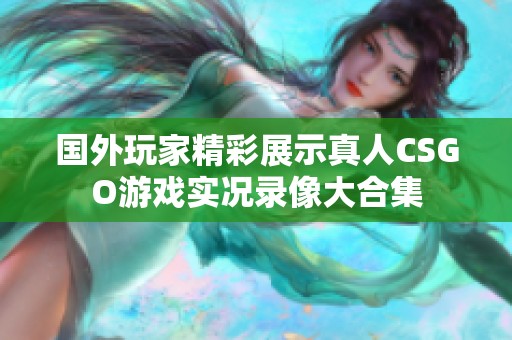 国外玩家精彩展示真人CSGO游戏实况录像大合集