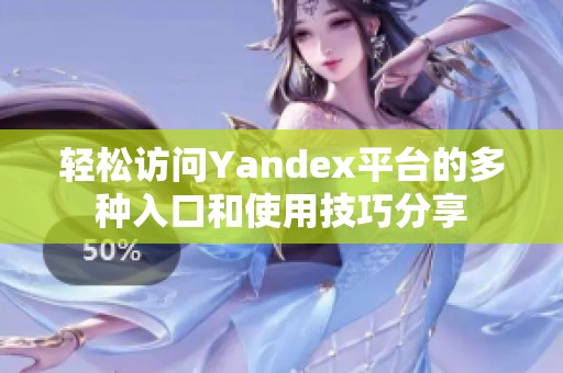 轻松访问Yandex平台的多种入口和使用技巧分享