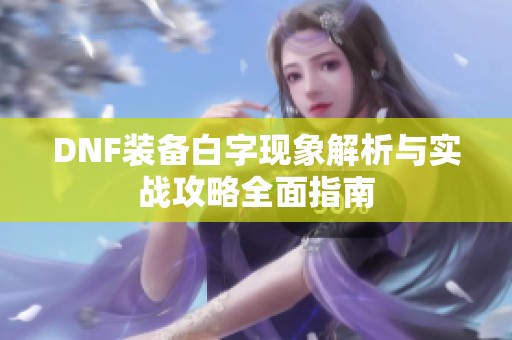 DNF装备白字现象解析与实战攻略全面指南