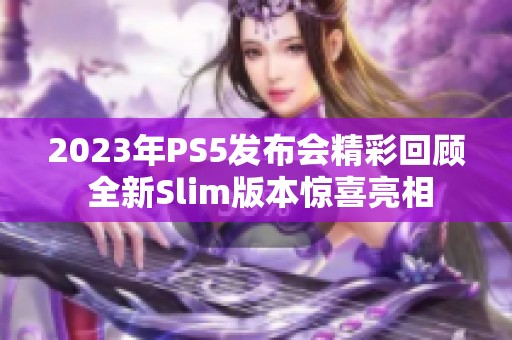 2023年PS5发布会精彩回顾 全新Slim版本惊喜亮相