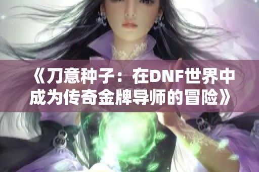 《刀意种子：在DNF世界中成为传奇金牌导师的冒险》