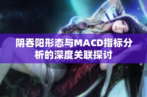 阴吞阳形态与MACD指标分析的深度关联探讨