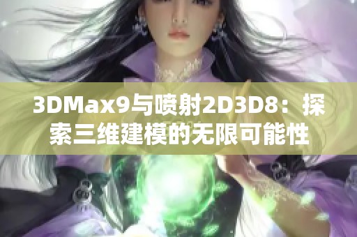 3DMax9与喷射2D3D8：探索三维建模的无限可能性