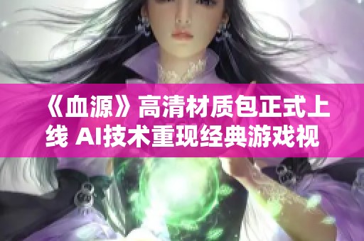 《血源》高清材质包正式上线 AI技术重现经典游戏视觉震撼体验