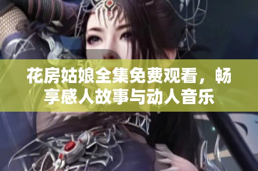 花房姑娘全集免费观看，畅享感人故事与动人音乐