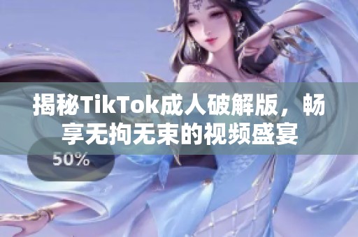 揭秘TikTok成人破解版，畅享无拘无束的视频盛宴