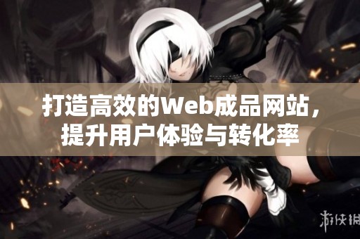 打造高效的Web成品网站，提升用户体验与转化率