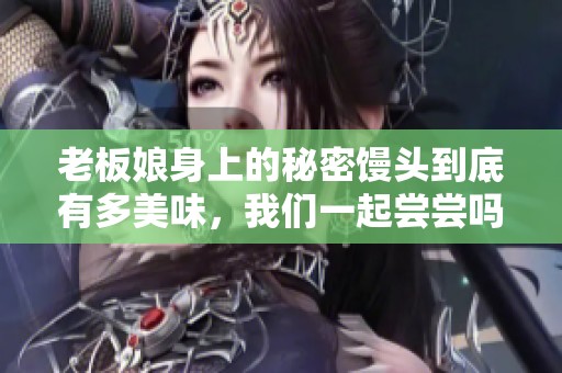 老板娘身上的秘密馒头到底有多美味，我们一起尝尝吗