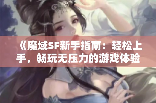 《魔域SF新手指南：轻松上手，畅玩无压力的游戏体验》