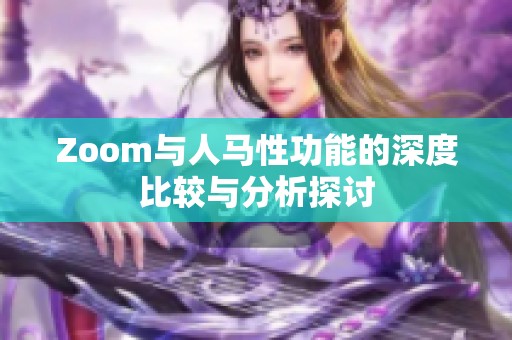 Zoom与人马性功能的深度比较与分析探讨