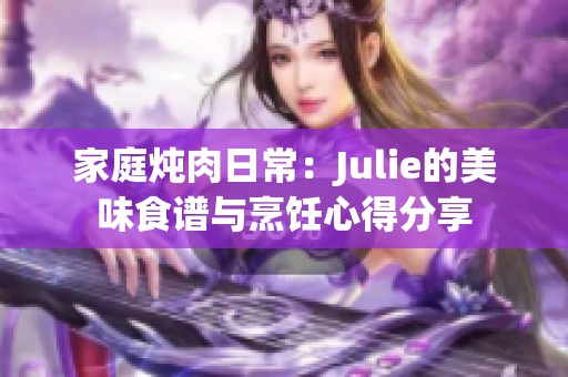 家庭炖肉日常：Julie的美味食谱与烹饪心得分享