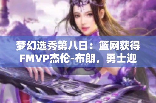 梦幻选秀第八日：篮网获得FMVP杰伦-布朗，勇士迎新篇章