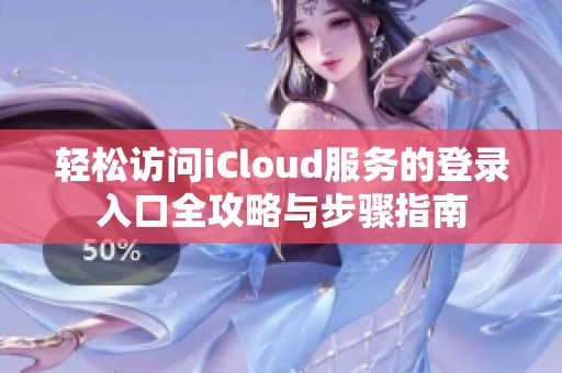 轻松访问iCloud服务的登录入口全攻略与步骤指南