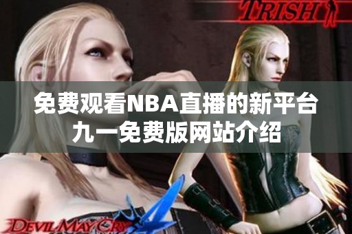 免费观看NBA直播的新平台九一免费版网站介绍