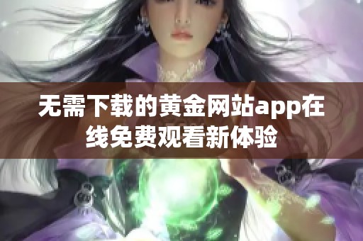 无需下载的黄金网站app在线免费观看新体验