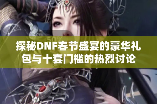 探秘DNF春节盛宴的豪华礼包与十套门槛的热烈讨论