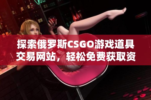 探索俄罗斯CSGO游戏道具交易网站，轻松免费获取资源