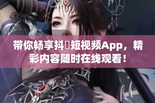 带你畅享抖抈短视频App，精彩内容随时在线观看！