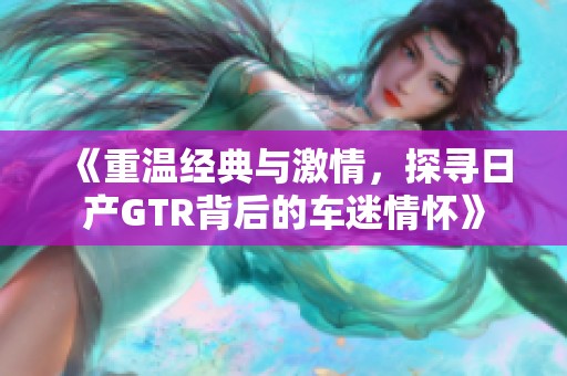 《重温经典与激情，探寻日产GTR背后的车迷情怀》