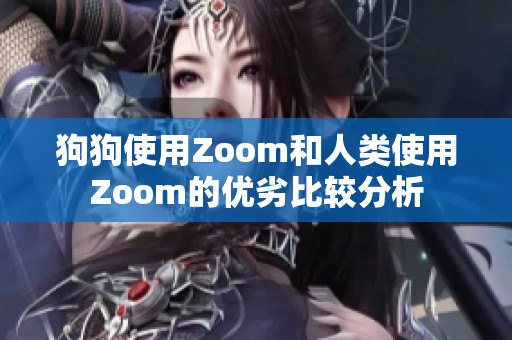 狗狗使用Zoom和人类使用Zoom的优劣比较分析