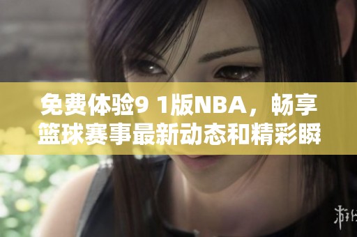 免费体验9 1版NBA，畅享篮球赛事最新动态和精彩瞬间