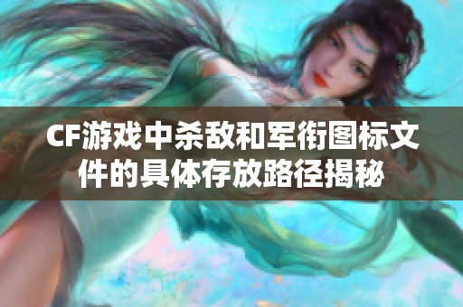 CF游戏中杀敌和军衔图标文件的具体存放路径揭秘