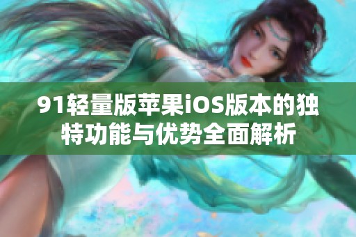 91轻量版苹果iOS版本的独特功能与优势全面解析