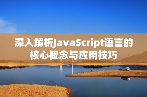 深入解析JavaScript语言的核心概念与应用技巧