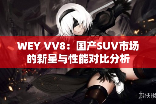 WEY VV8：国产SUV市场的新星与性能对比分析