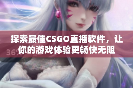 探索最佳CSGO直播软件，让你的游戏体验更畅快无阻