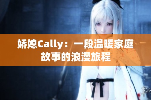 娇媳Cally：一段温暖家庭故事的浪漫旅程