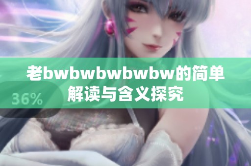 老bwbwbwbwbw的简单解读与含义探究