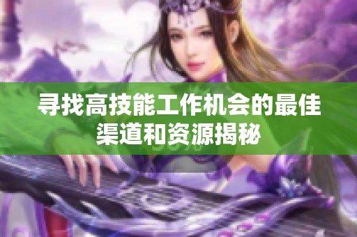 寻找高技能工作机会的最佳渠道和资源揭秘