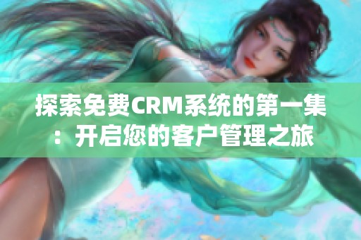 探索免费CRM系统的第一集：开启您的客户管理之旅