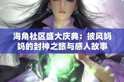 海角社区盛大庆典：披风妈妈的封神之旅与感人故事