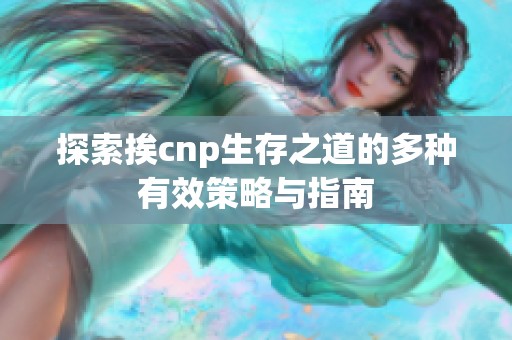 探索挨cnp生存之道的多种有效策略与指南