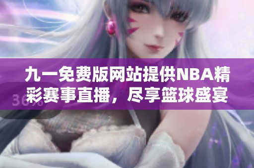 九一免费版网站提供NBA精彩赛事直播，尽享篮球盛宴