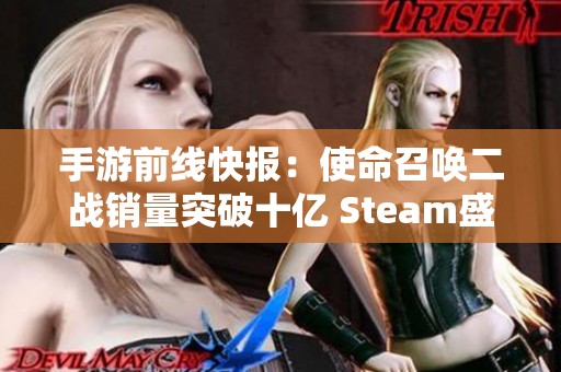 手游前线快报：使命召唤二战销量突破十亿 Steam盛典热度提升