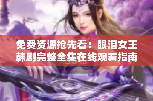 免费资源抢先看：眼泪女王韩剧完整全集在线观看指南