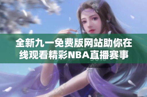 全新九一免费版网站助你在线观看精彩NBA直播赛事