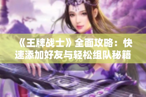 《王牌战士》全面攻略：快速添加好友与轻松组队秘籍解析