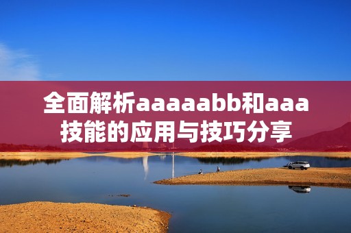 全面解析aaaaabb和aaa技能的应用与技巧分享