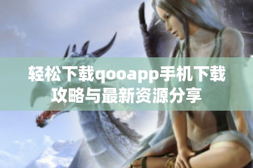 轻松下载qooapp手机下载攻略与最新资源分享