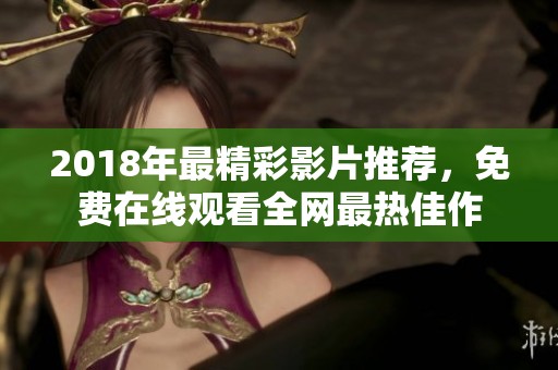 2018年最精彩影片推荐，免费在线观看全网最热佳作