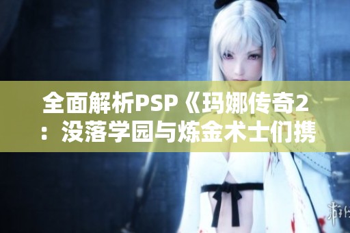 全面解析PSP《玛娜传奇2：没落学园与炼金术士们携带版》攻略指南