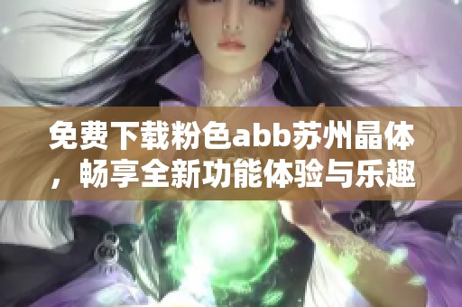 免费下载粉色abb苏州晶体，畅享全新功能体验与乐趣