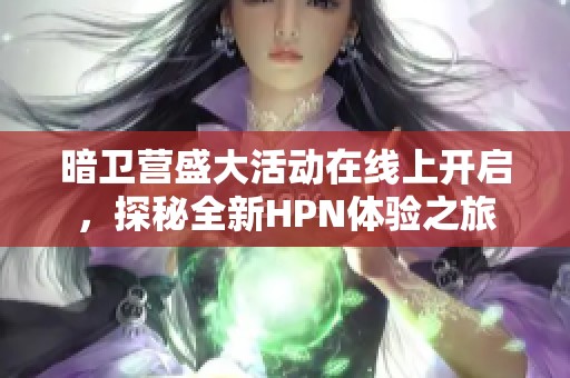 暗卫营盛大活动在线上开启，探秘全新HPN体验之旅