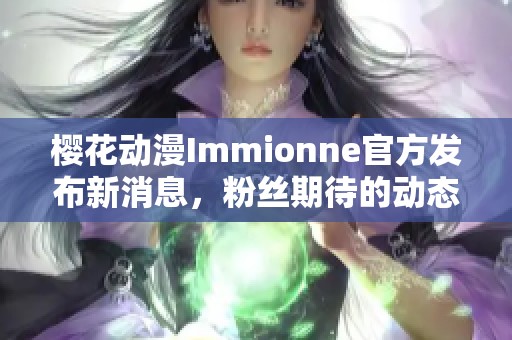 樱花动漫Immionne官方发布新消息，粉丝期待的动态曝光