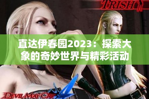 直达伊春园2023：探索大象的奇妙世界与精彩活动